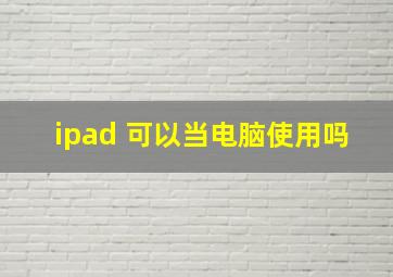 ipad 可以当电脑使用吗